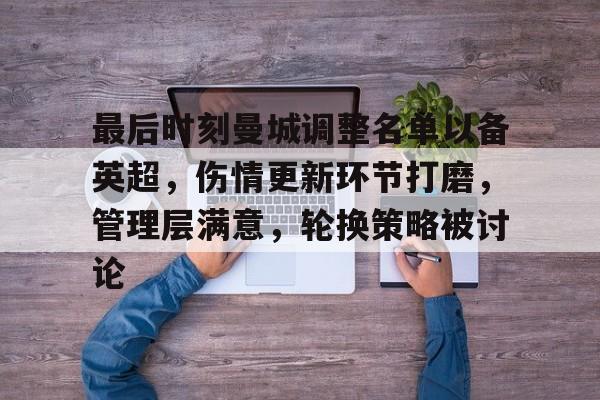 包含最后时刻曼城调整名单以备英超,伤情更新环节打磨,管理层满意,轮换策略被讨论的词条-九游