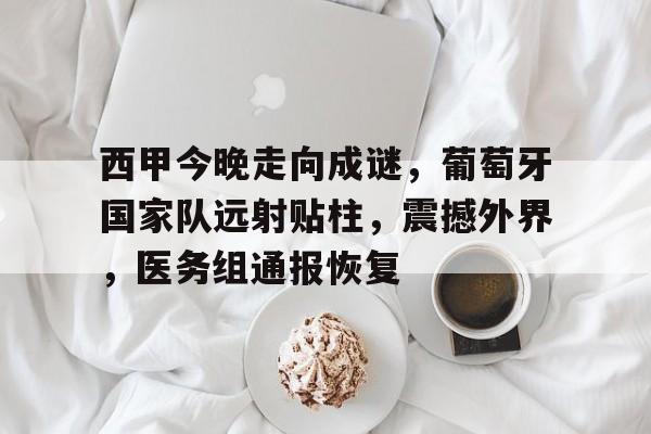 关于西甲今晚走向成谜，葡萄牙国家队远射贴柱，震撼外界，医务组通报恢复的信息-九游